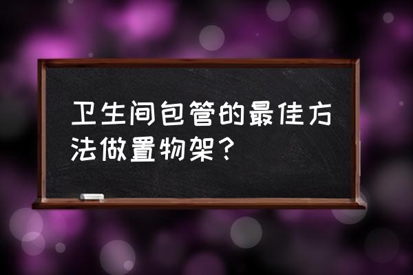 卫生间墙上置物架 卫生间包管的最佳方法做置物架？