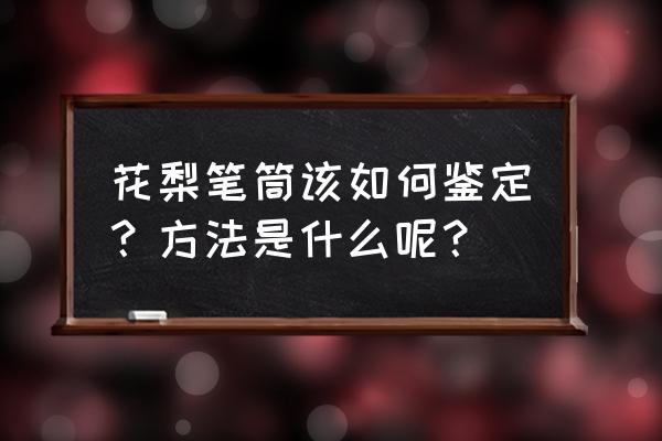 黄花梨笔筒真品特征 花梨笔筒该如何鉴定？方法是什么呢？