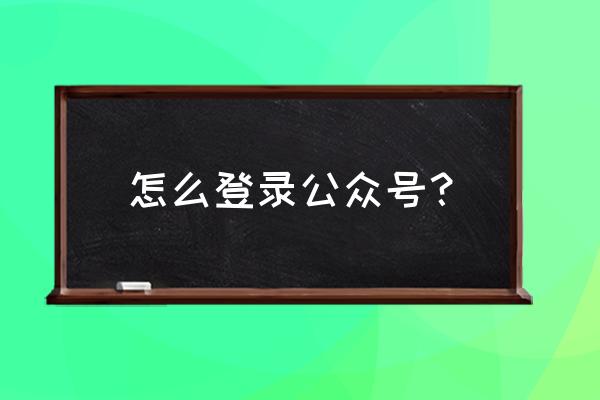 公众号登录 怎么登录公众号？