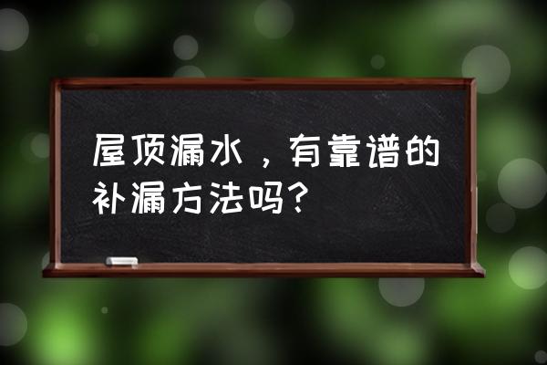 屋顶漏水防水补漏 屋顶漏水，有靠谱的补漏方法吗？