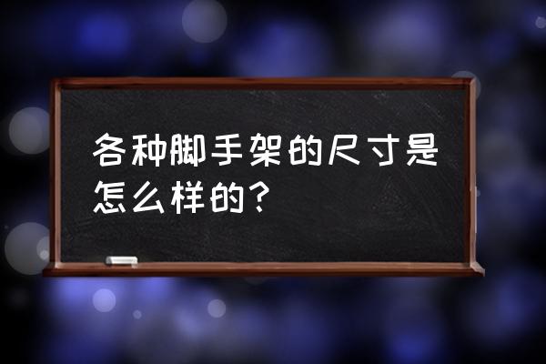 钢管脚手架尺寸 各种脚手架的尺寸是怎么样的？