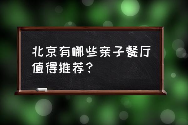 乐成中心美食 北京有哪些亲子餐厅值得推荐？