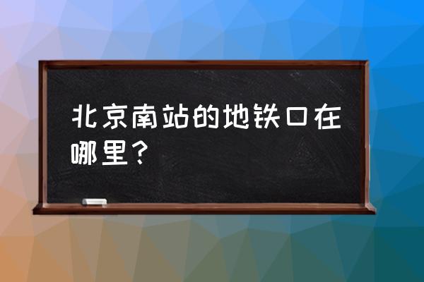 北京南站的地铁入口 北京南站的地铁口在哪里？