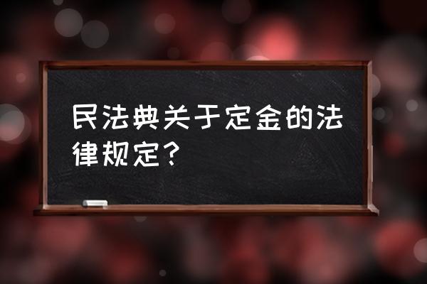 定金 民法典 民法典关于定金的法律规定？