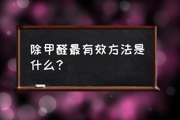 除甲醛最有效的方法 除甲醛最有效方法是什么？