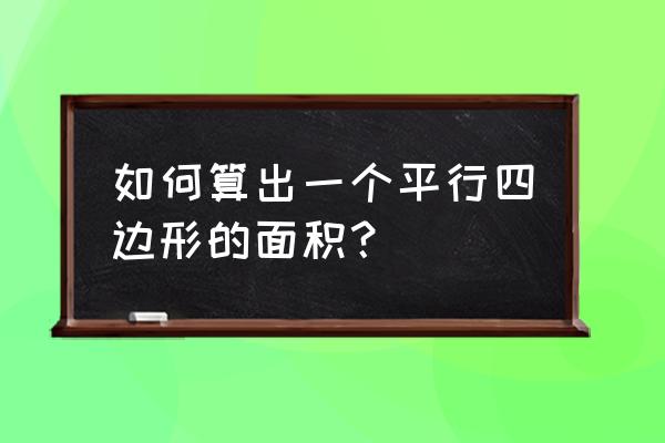 平行四边形面积计算公 如何算出一个平行四边形的面积？