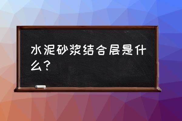 水泥砂浆找平层和结合层 水泥砂浆结合层是什么？