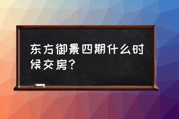 通嘉东方御景四期 东方御景四期什么时候交房？