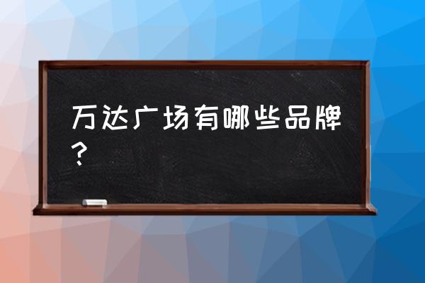 济宁万达广场品牌 万达广场有哪些品牌？