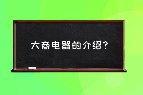 青岛大商电器能去吗 大商电器的介绍？