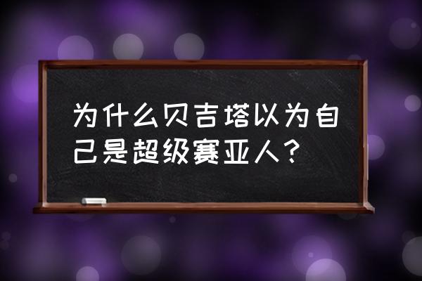 超级赛亚人 贝吉塔 为什么贝吉塔以为自己是超级赛亚人？