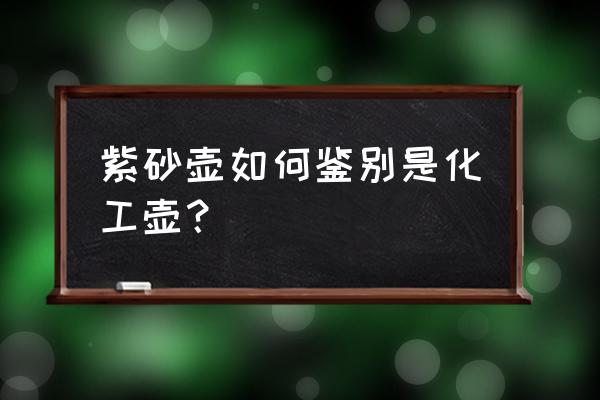 化工壶紫砂壶鉴别方法 紫砂壶如何鉴别是化工壶？