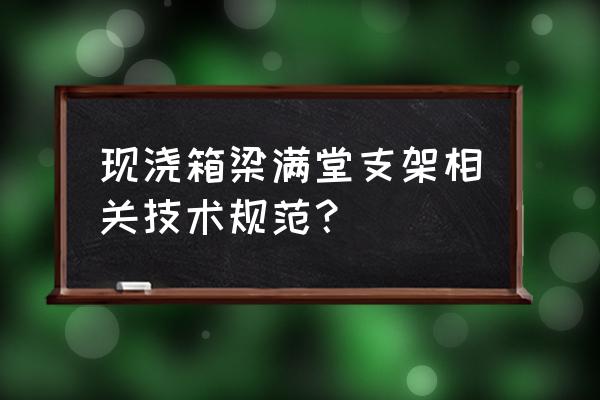 满堂支架现浇箱梁 现浇箱梁满堂支架相关技术规范？