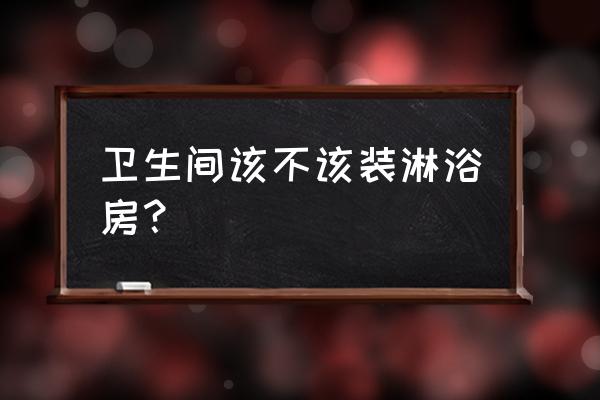 浴室淋浴房 卫生间该不该装淋浴房？