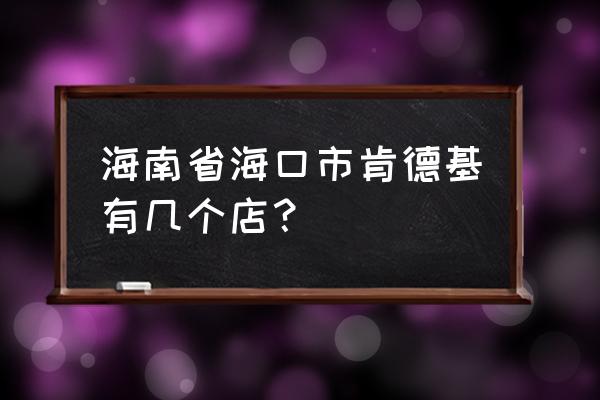 附近肯德基店地址 海南省海口市肯德基有几个店？