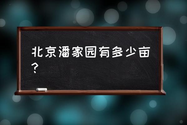 北京潘家园在哪个区 北京潘家园有多少亩？