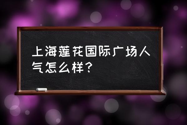 莲花国际广场怎么走 上海莲花国际广场人气怎么样？