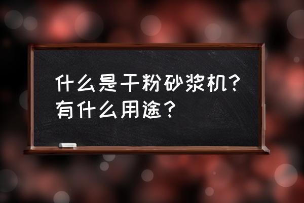 干粉砂浆散装机 什么是干粉砂浆机?有什么用途？