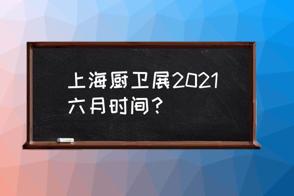 上海厨卫展2021 上海厨卫展2021六月时间？