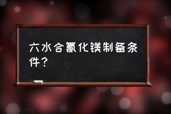 六水氯化镁标准 六水合氯化镁制备条件？