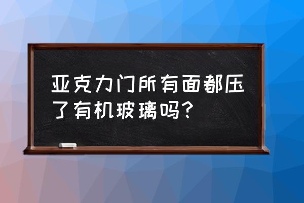 有机玻璃厚度一般是多少 亚克力门所有面都压了有机玻璃吗？