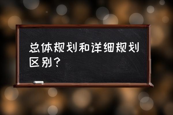 总体规划和详细规划 总体规划和详细规划区别？