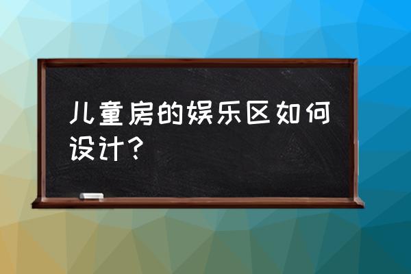 儿童娱乐墙 儿童房的娱乐区如何设计？