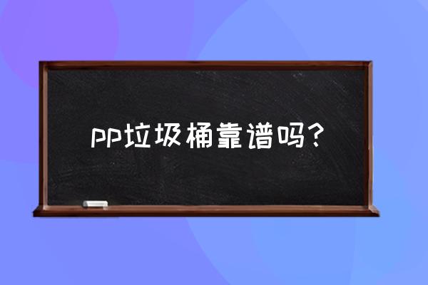 真实的塑料垃圾桶 pp垃圾桶靠谱吗？