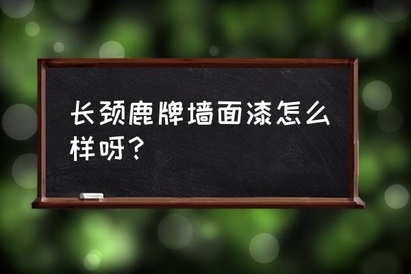 长颈鹿乳胶漆怎么样 长颈鹿牌墙面漆怎么样呀？