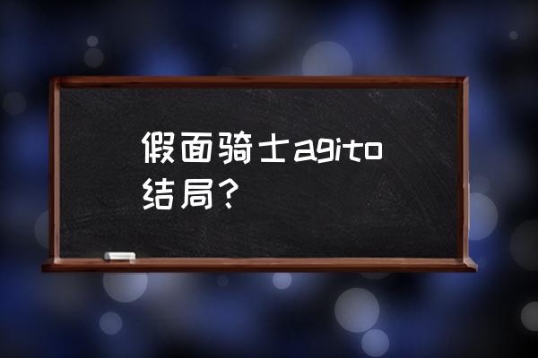 假面骑士agito形态 假面骑士agito结局？