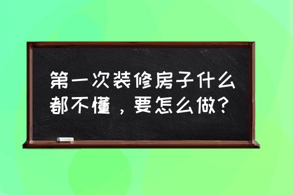 不懂装修房子怎么办 第一次装修房子什么都不懂，要怎么做？