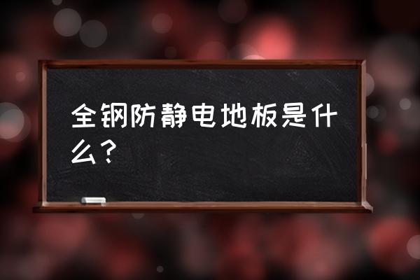 全钢防静电地板指的是 全钢防静电地板是什么？