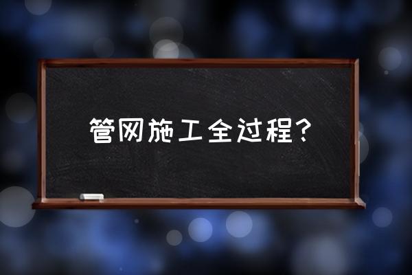 管道施工程 管网施工全过程？