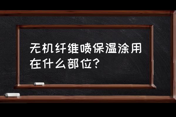 无机纤维喷涂主要用于 无机纤维喷保温涂用在什么部位？