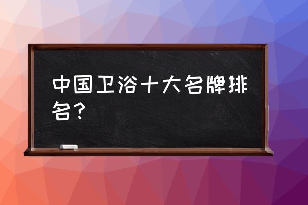 东鹏卫浴是不是十大品牌 中国卫浴十大名牌排名？