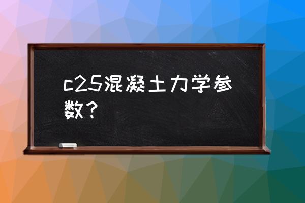 c25混凝土参数 c25混凝土力学参数？