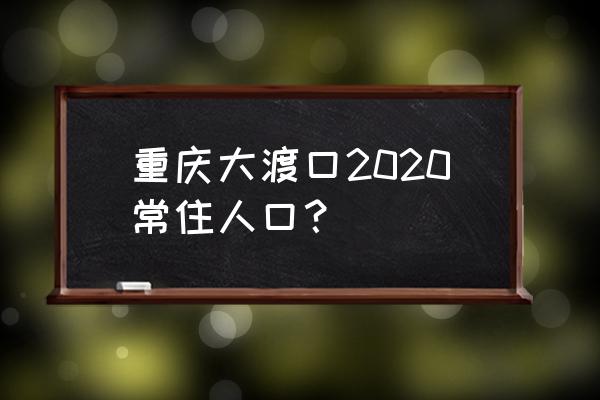 重庆大渡口人口 重庆大渡口2020常住人口？