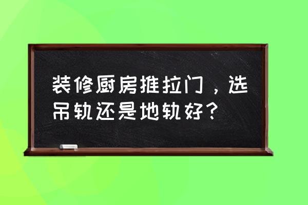 厨房移门款式 装修厨房推拉门，选吊轨还是地轨好？