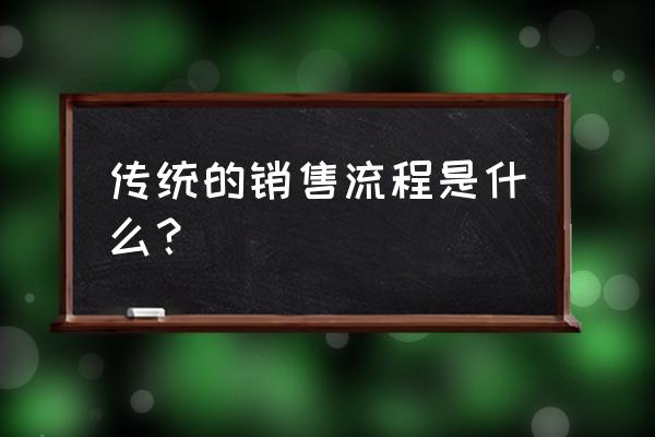 店面销售的流程 传统的销售流程是什么？