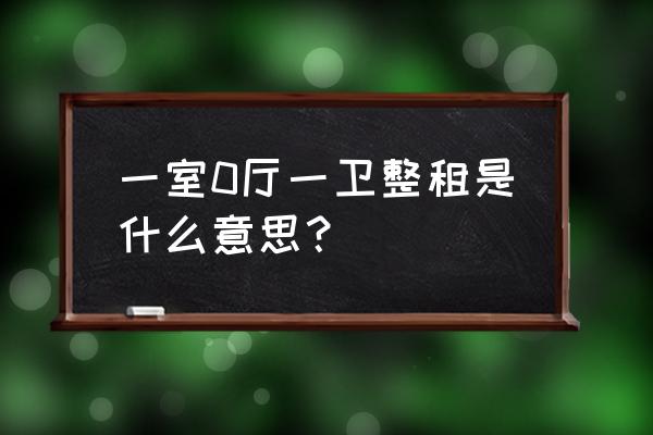 一室零厅一卫 一室0厅一卫整租是什么意思？