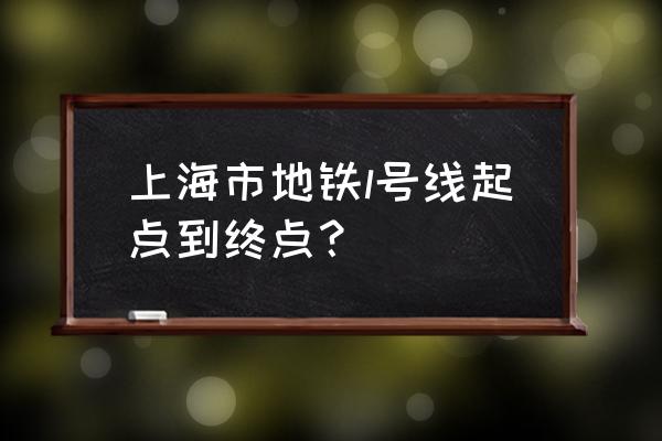 1号线通河新村 上海市地铁l号线起点到终点？