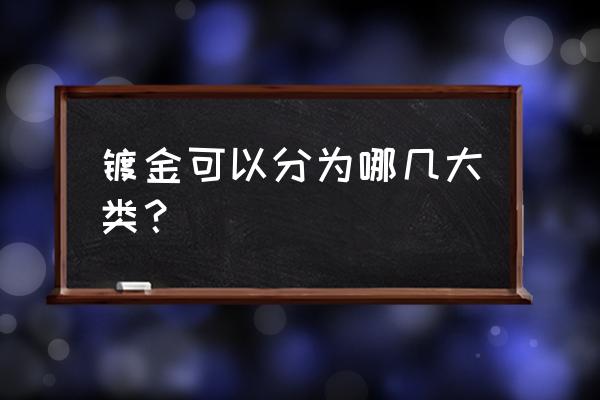 镀金工艺有几种 镀金可以分为哪几大类？