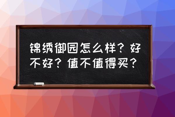 港区锦绣御园 锦绣御园怎么样？好不好？值不值得买？