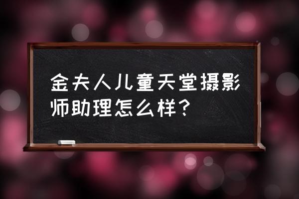 金夫人儿童天堂 金夫人儿童天堂摄影师助理怎么样？