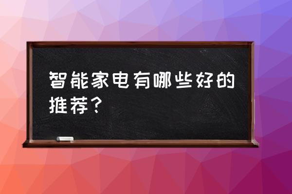 实用的智能家电有哪些 智能家电有哪些好的推荐？