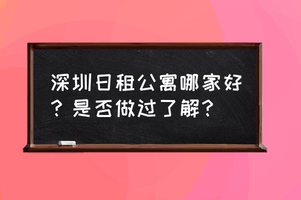 深圳短租公寓排名 深圳日租公寓哪家好？是否做过了解？