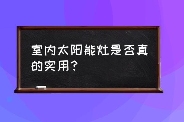 家用太阳能炉灶 室内太阳能灶是否真的实用？