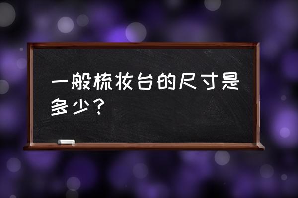 梳妆台的尺寸一般都是多少 一般梳妆台的尺寸是多少？