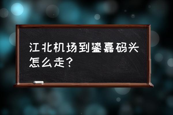 鎏嘉码头怎么去 江北机场到鎏嘉码头怎么走？