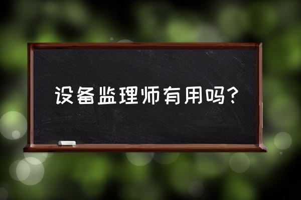 设备监理师前景 设备监理师有用吗？